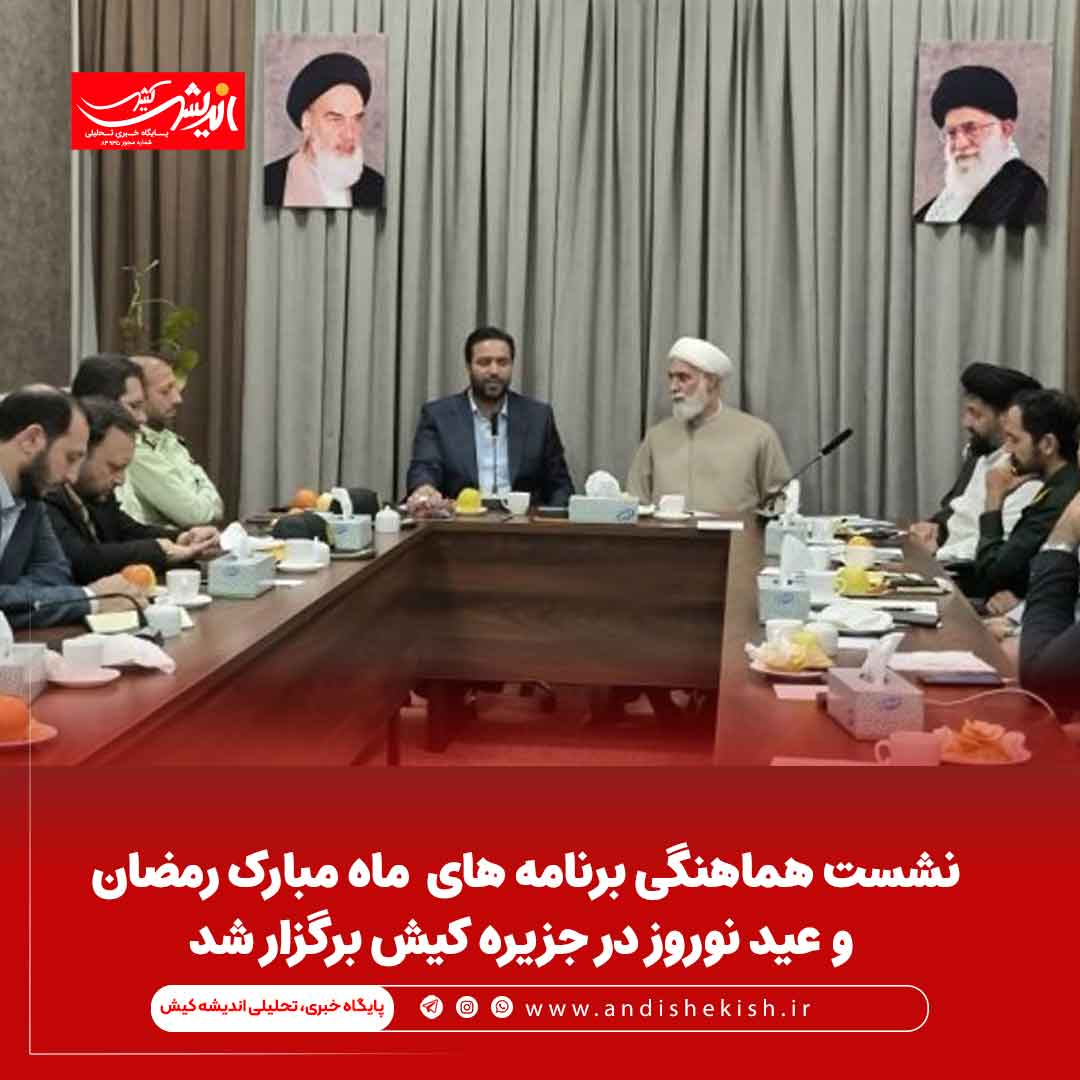 نشست هماهنگی برنامه های ماه مبارک رمضان و عید نوروز در جزیره کیش برگزار شد